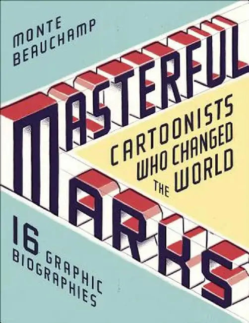 Masterful Marks: Cartoonists Who Changed the World by Monte Beauchamp
