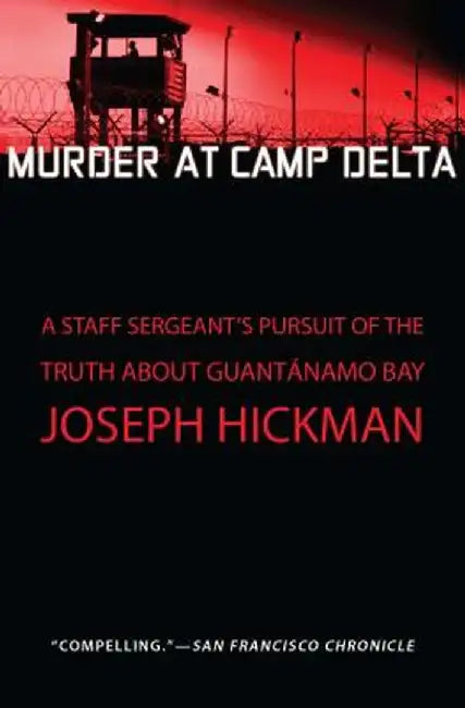 Murder at Camp Delta: A Staff Sergeant's Pursuit of the Truth about Guantanamo Bay by Joseph Hickman