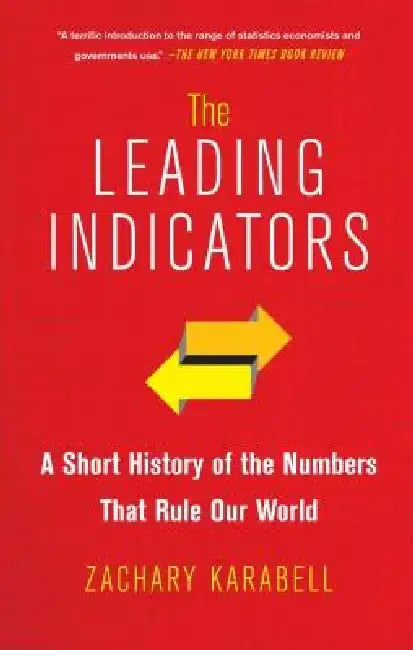 The Leading Indicators: A Short History of the Numbers That Rule Our World by Zachary Karabell