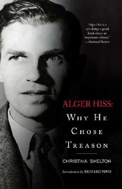 Alger Hiss: Why He Chose Treason by Christina Shelton