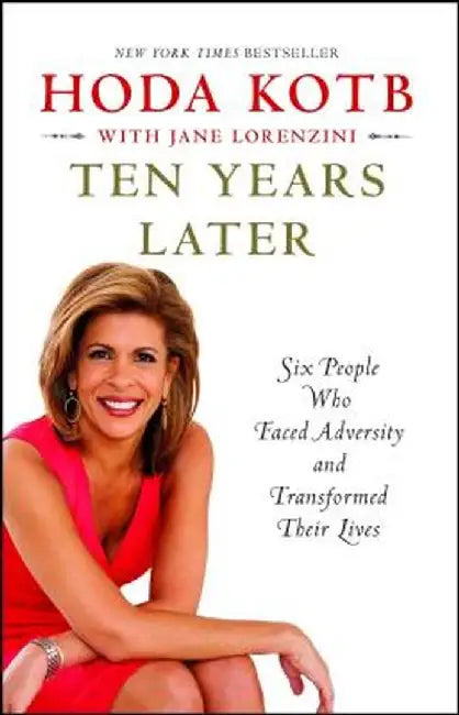 Ten Years Later: Six People Who Faced Adversity and Transformed Their Lives by Hoda Kotb