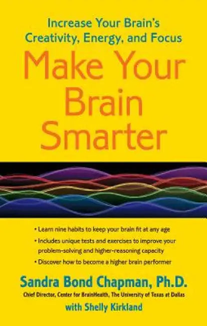Make Your Brain Smarter: Increase Your Brain's Creativity, Energy, and Focus by Sandra Bond Chapman Ph. D.