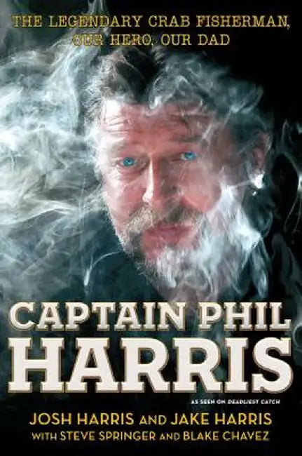 Captain Phil Harris: The Legendary Crab Fisherman, Our Hero, Our Dad by Josh Harris
