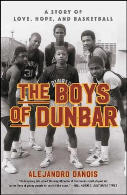 The Boys of Dunbar: A Story of Love, Hope, and Basketball by Alejandro Danois