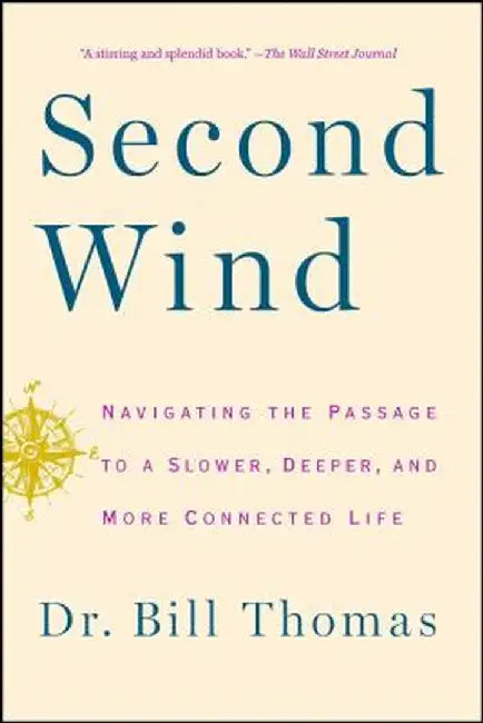 Second Wind: Navigating the Passage to a Slower, Deeper, and More Connected Life by Dr Bill Thomas