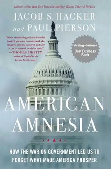 American Amnesia: How the War on Government Led Us to Forget What Made America Prosper by Jacob S. Hacker