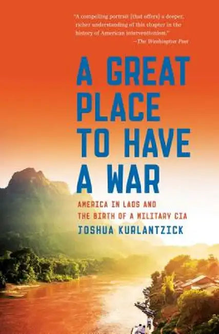 A Great Place to Have a War: America in Laos and the Birth of a Military CIA by Joshua Kurlantzick
