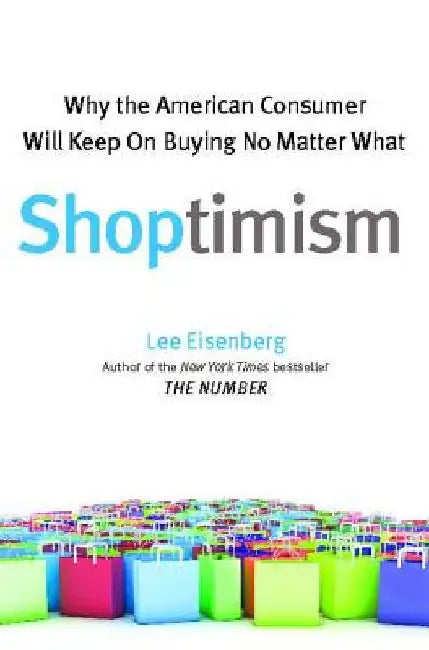 Shoptimism: Why the American Consumer Will Keep on Buying No M by Lee Eisenberg