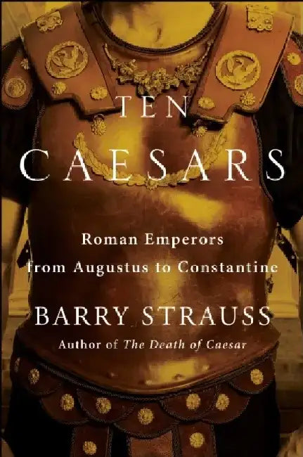 Ten Caesars: The Roman Emperors from Augustus to Constantine by Barry Strauss