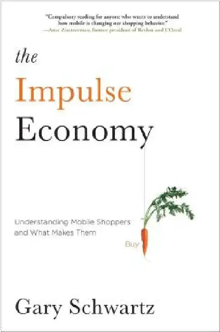 Impulse Economy: Understanding Mobile Shoppers and What Makes Them Buy by Gary Schwartz