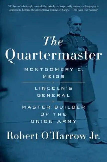 The Quartermaster: Montgomery C. Meigs, Lincoln's General, Master Builder of the Union Army by Robert O'Harrow