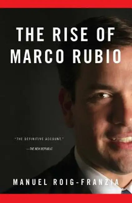 The Rise of Marco Rubio by Manuel Roig-Franzia