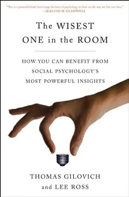 The Wisest One in the Room: How You Can Benefit from Social Psychology's Most Powerful Insights by Thomas Gilovich