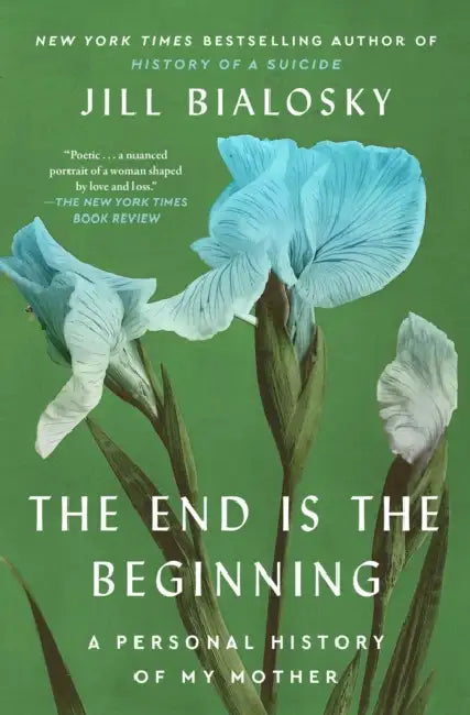 The End Is the Beginning: A Personal History of My Mother by Jill Bialosky