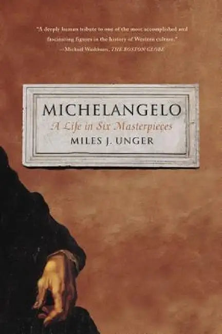 Michelangelo: A Life in Six Masterpieces by Miles J. Unger