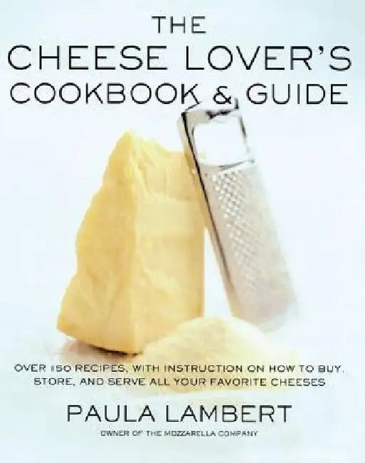 The Cheese Lover's Cookbook and Guide: Over 100 Recipes, with Instructions on How to Buy, by Paula Lambert