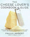 The Cheese Lover's Cookbook and Guide: Over 100 Recipes, with Instructions on How to Buy, by Paula Lambert