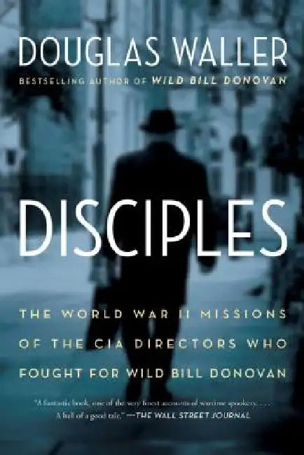 Disciples: The World War II Missions of the CIA Directors Who Fought for Wild Bill Donovan by Douglas Waller