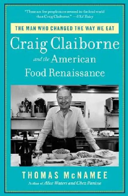 The Man Who Changed the Way We Eat: Craig Claiborne and the American Food Renaissance by Thomas McNamee