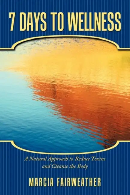 7 Days to Wellness: A Natural Approach to Reduce Toxins and Cleanse the Body by Marcia Fairweather