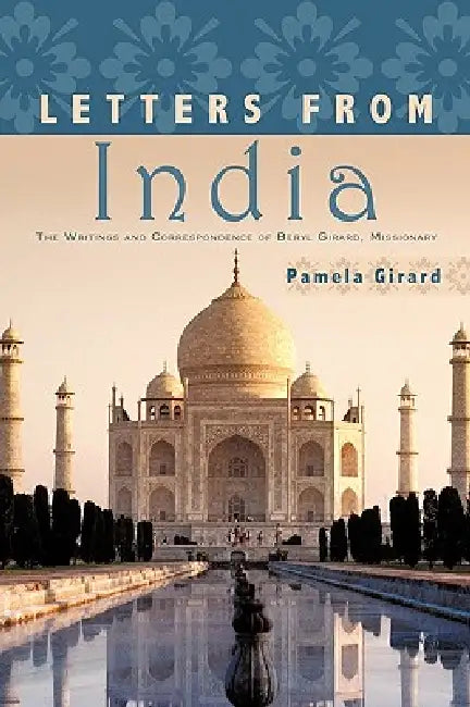 Letters From India: The Writings and Correspondence of Beryl Girard, Missionary by Pamela Girard