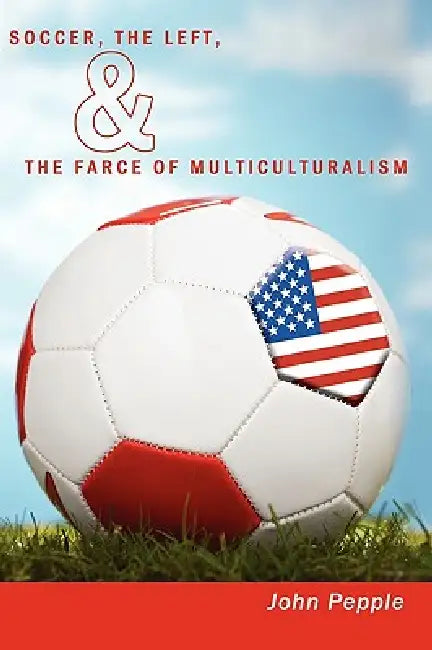 Soccer, the Left, & the Farce of Multiculturalism by John Pepple