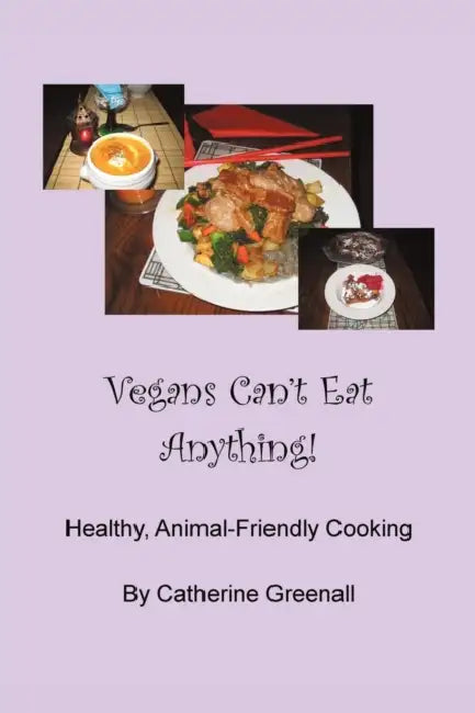 Vegans Can't Eat Anything!: Healthy, Animal-Friendly Cooking by Catherine Greenall
