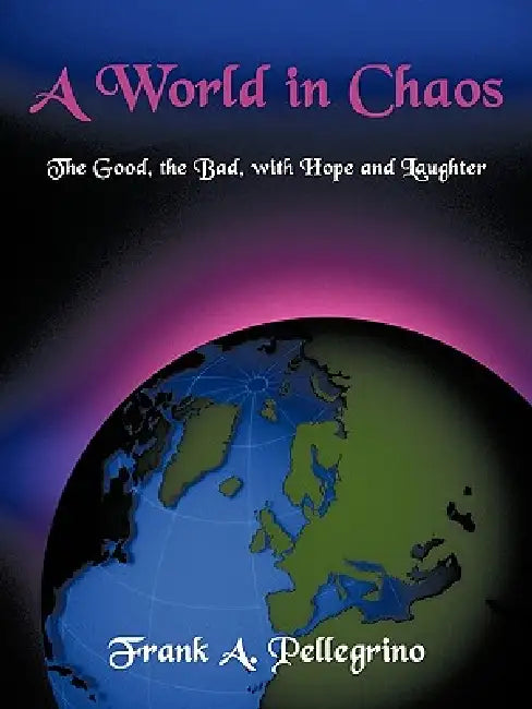 A World in Chaos: The Good, the Bad, with Hope and Laughter by Frank A. Pellegrino