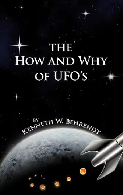 The How and Why of UFOs by Kenneth W. Behrendt