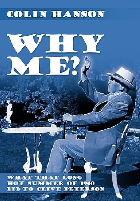 Why Me?: What That Long Hot Summer of 1940 Did to Clive Peterson by Colin Hanson