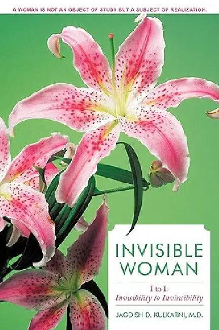 Invisible Woman: I to I: Invisibility to Invincibility by Jagdish D. Kulkarni M. D.