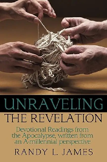 Unraveling the Revelation: Devotional Readings from the Apocalypse, written from an A-millennial perspective by Randy L. James