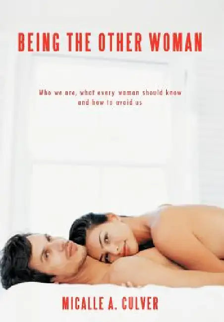 Being The Other Woman: Who we are, what every woman should know and how to avoid us by Micalle A. Culver