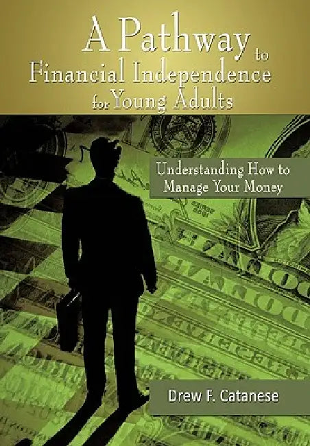 A Pathway to Financial Independence for Young Adults: Understanding How to Manage Your Money by Drew F. Catanese