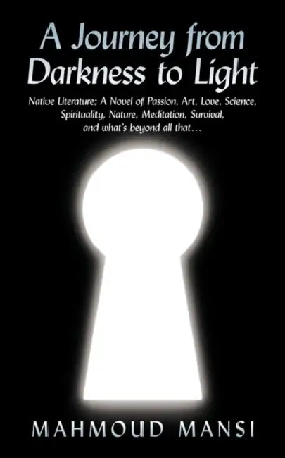 A Journey from Darkness to Light: Native Literature; A Novel of Passion, Art, Love, Science, Spirituality, Nature, Meditation, Survival, and What's by Mahmoud Mansi