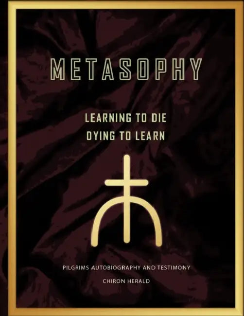 Metasophy Learning to Die-Dying to Learn: Pilgrims Autobiography and Testimony by Chiron Herald
