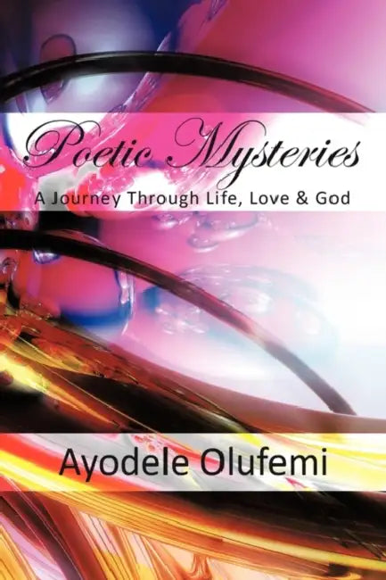 Poetic Mysteries: A Journey Through Life, Love, & God by Ayodele Olufemi