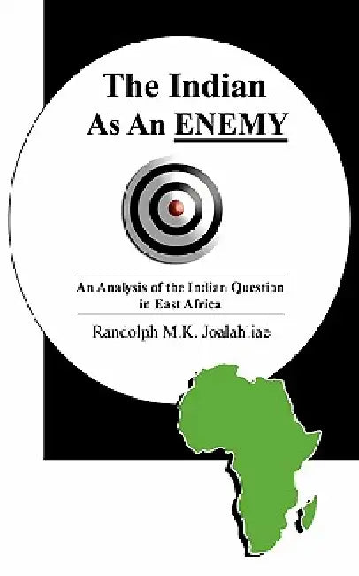 The Indian as an Enemy: An Analysis of the Indian Question in East Africa by Randolph M. K. Joalahliae