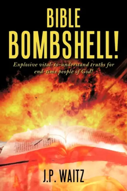Bible Bombshell!: Explosive vital-to-understand truths for end-time people of God! by J. P. Waitz