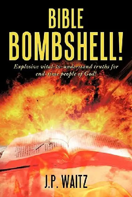 Bible Bombshell!: Explosive vital-to-understand truths for end-time people of God! by J. P. Waitz