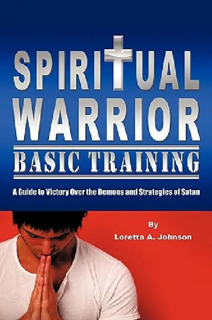 Spiritual Warrior Basic Training by Loretta A. Johnson