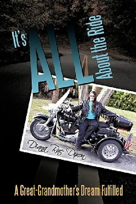 It's ALL About The Ride: A Great-Grandmother's Dream Fulfilled by Diana Rae Dixon