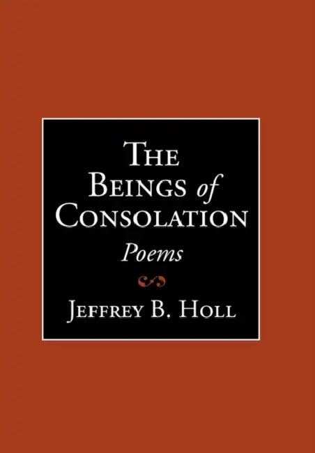 The Beings of Consolation: Poems by Jeffrey B. Holl
