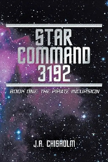 Star Command 3192: Book One: The Pirate Incursion by J. a. Chisholm
