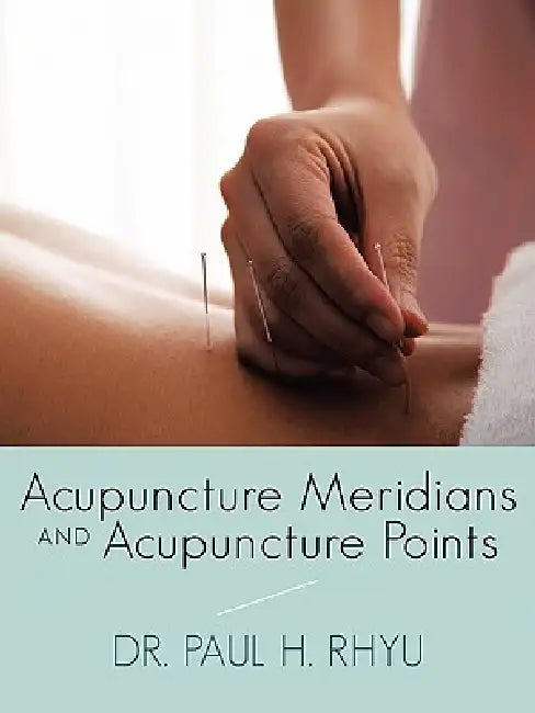 Acupuncture Meridians and Acupuncture Points by Paul H. Rhyu