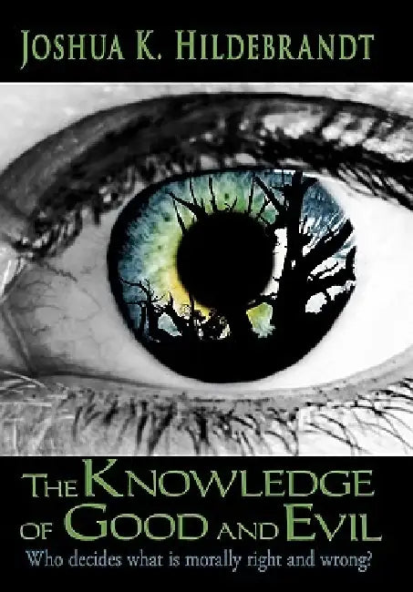 The Knowledge of Good and Evil: Who Decides What Is Morally Right and Wrong? by Joshua K. Hildebrandt