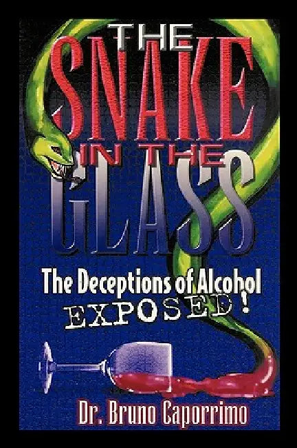 The Snake In the Glass: The Deceptions of Alcohol Exposed by Bruno Caporrimo