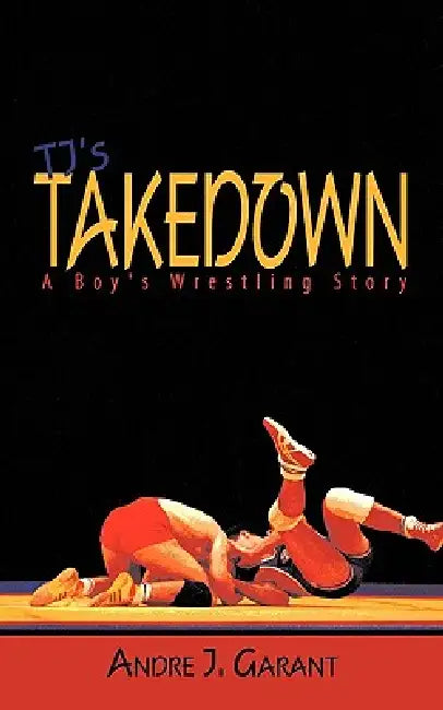 Tj's Takedown: A Boy's Wrestling Story by Andre J. Garant