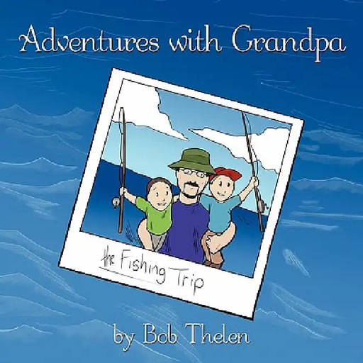 Adventures with Grandpa: The Fishing Trip by Bob Thelen