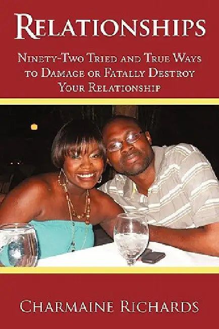 Relationships: Ninety-Two Tried and True Ways to Damage or Fatally Destroy Your Relationship by Charmaine Richards